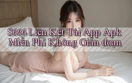 s666  liên kết tải app apk miễn phí không gián đoạn