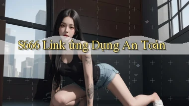 s666  link ứng dụng an toàn