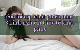 s666 lỗi cập nhật phiên bản 8 kinh nghiệm thực tế khắc phục