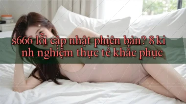 s666 lỗi cập nhật phiên bản 8 kinh nghiệm thực tế khắc phục