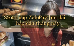 S666   nạp ZaloPay ưu đãi hấp dẫn tháng này