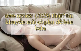 s666 review (2025) thật tin khuyến mãi có phụ đề bản beta