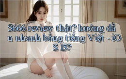 S666 review thật hướng dẫn nhanh bằng tiếng Việt   iOS 15