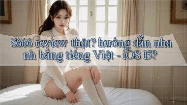 S666 review thật hướng dẫn nhanh bằng tiếng Việt   iOS 15