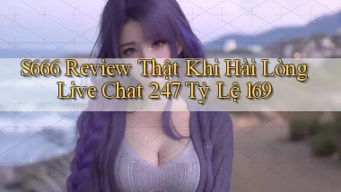 S666 review thật khi hài lòng   live chat 247 tỷ lệ 169