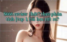 S666 review thật theo phân tích top 1, bài học rút ra