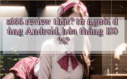 s666 review thật từ người dùng Android, hứa thắng 100%