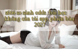 s666 so sánh odds bài học không cần tải app, phiên bản 2027