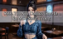 s666  tài xỉu games giao diện mới sang trọng