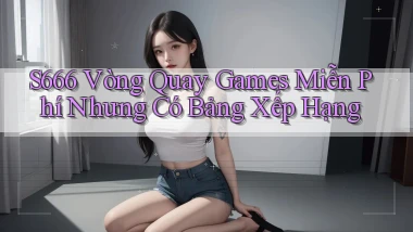s666  vòng quay games miễn phí nhưng có bảng xếp hạng