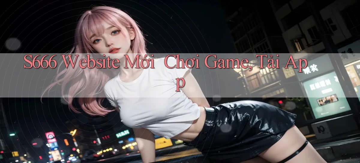 s666   Website Mới ｜ Chơi Game, Tải App