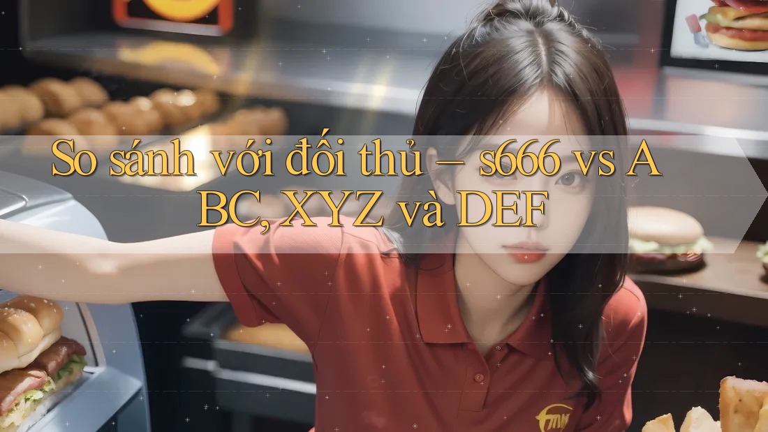 So sánh với đối thủ – s666 vs ABC, XYZ và DEF