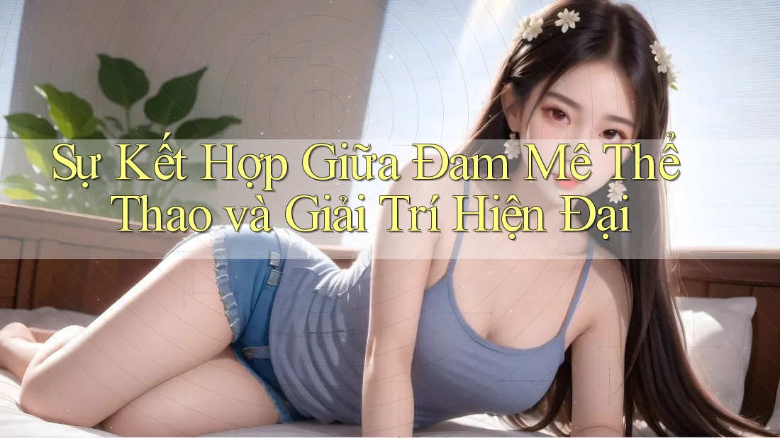 Sự Kết Hợp Giữa Đam Mê Thể Thao và Giải Trí Hiện Đại