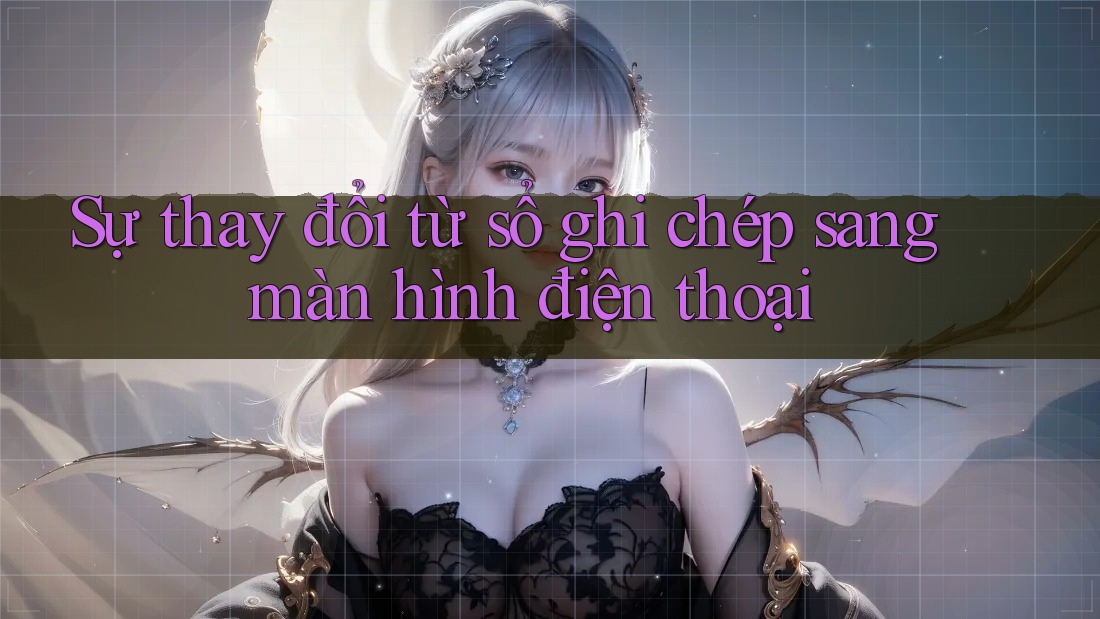 Sự thay đổi từ sổ ghi chép sang màn hình điện thoại Sự thay đổi từ sổ ghi chép sang màn hình điện thoại