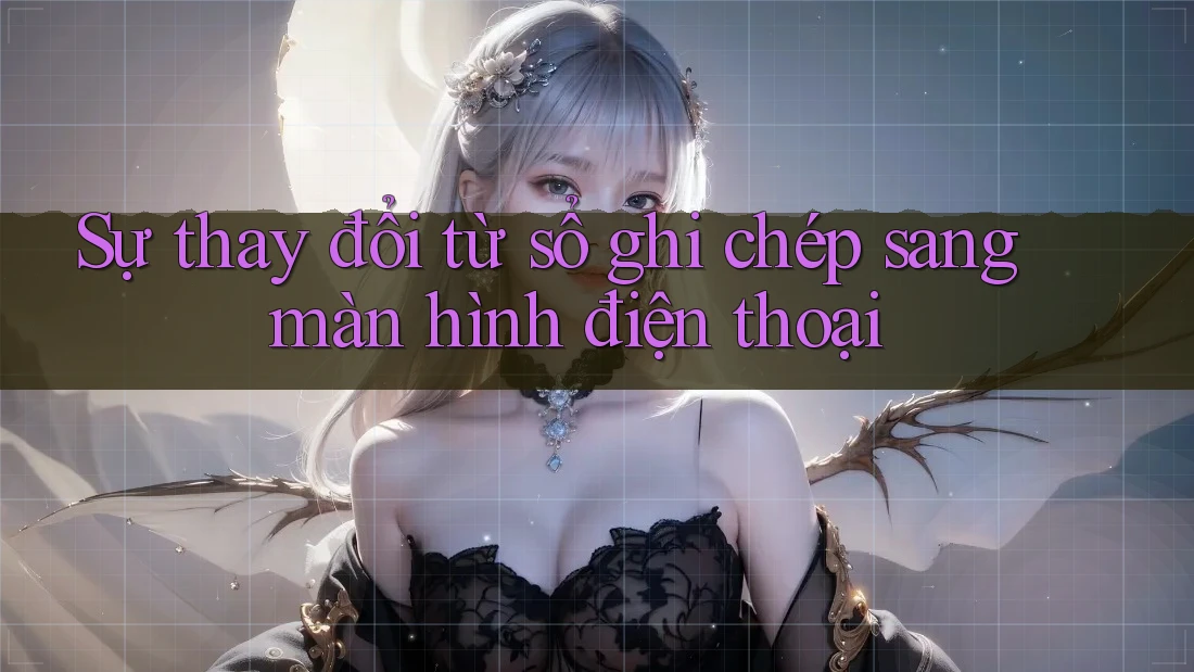 Sự thay đổi từ sổ ghi chép sang màn hình điện thoại Sự thay đổi từ sổ ghi chép sang màn hình điện thoại