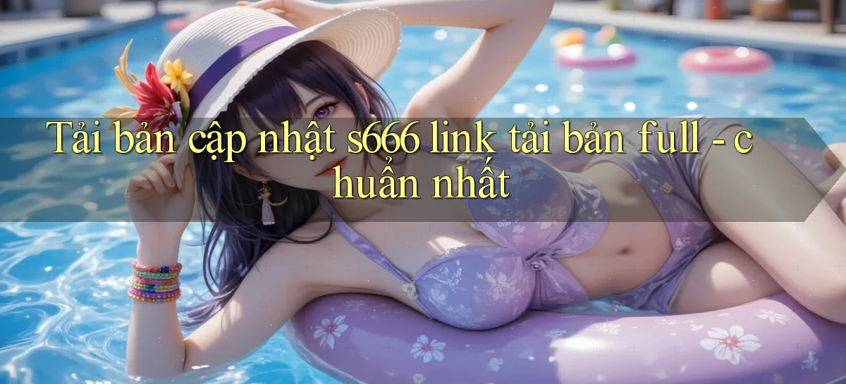 Tải bản cập nhật s666 link tải bản full   chuẩn nhất