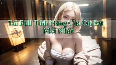 tải full tính năng của on bet mới nhất