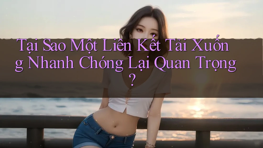 Tại Sao Một Liên Kết Tải Xuống Nhanh Chóng Lại Quan Trọng? Tại Sao Một Liên Kết Tải Xuống Nhanh Chóng Lại Quan Trọng?