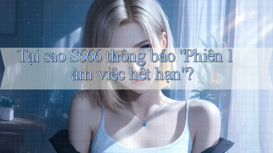Tại sao S666 thông báo “Phiên làm việc hết hạn”?