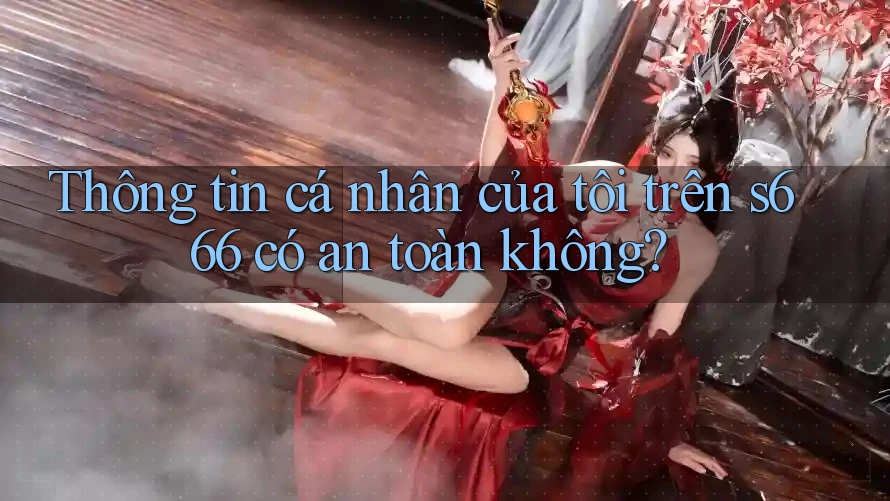 Thông tin cá nhân của tôi trên s666 có an toàn không? Thông tin cá nhân của tôi trên s666 có an toàn không?