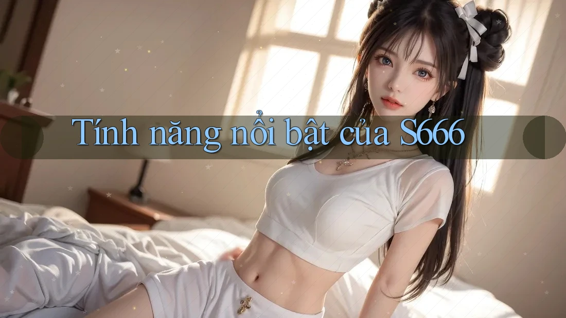 Tính năng nổi bật của s666