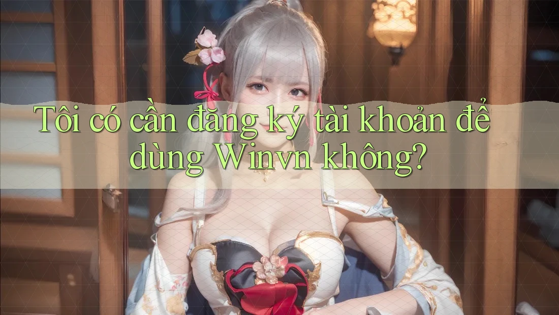 Tôi có cần đăng ký tài khoản để dùng Winvn không? Tôi có cần đăng ký tài khoản để dùng Winvn không?