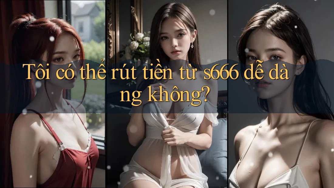 Tôi có thể rút tiền từ s666 dễ dàng không? Tôi có thể rút tiền từ s666 dễ dàng không?