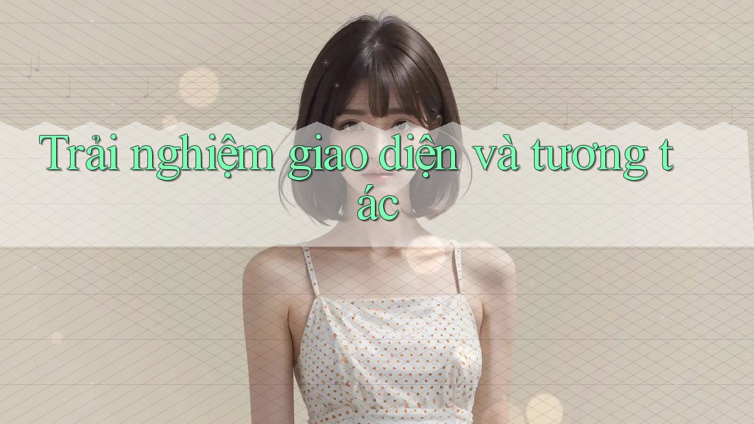 Trải nghiệm giao diện và tương tác Trải nghiệm giao diện và tương tác