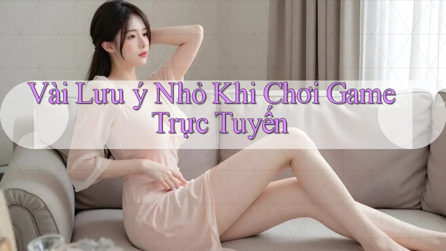 Vài Lưu ý Nhỏ Khi Chơi Game Trực Tuyến Vài Lưu ý Nhỏ Khi Chơi Game Trực Tuyến