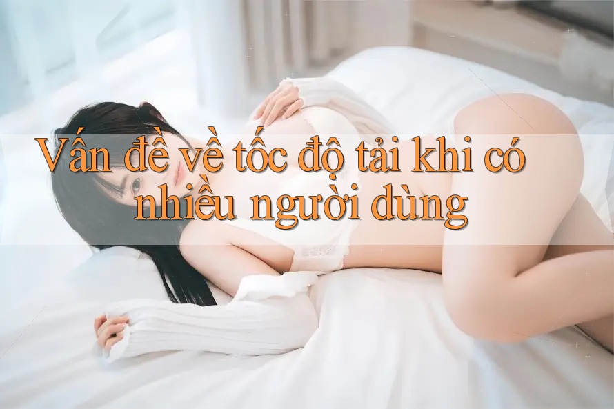 Vấn đề về tốc độ tải khi có nhiều người dùng Vấn đề về tốc độ tải khi có nhiều người dùng