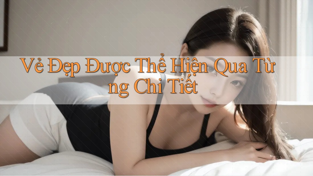 Vẻ Đẹp Được Thể Hiện Qua Từng Chi Tiết Vẻ Đẹp Được Thể Hiện Qua Từng Chi Tiết