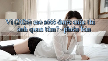 Vì (2026) sao s666 được cuộc thi ảnh quan tâm   phiên bản