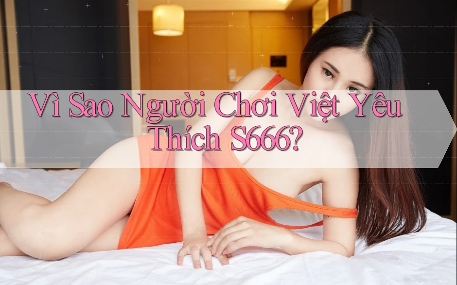 Vì Sao Người Chơi Việt Yêu Thích S666?