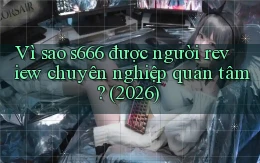 Vì sao s666 được người review chuyên nghiệp quan tâm (2026)