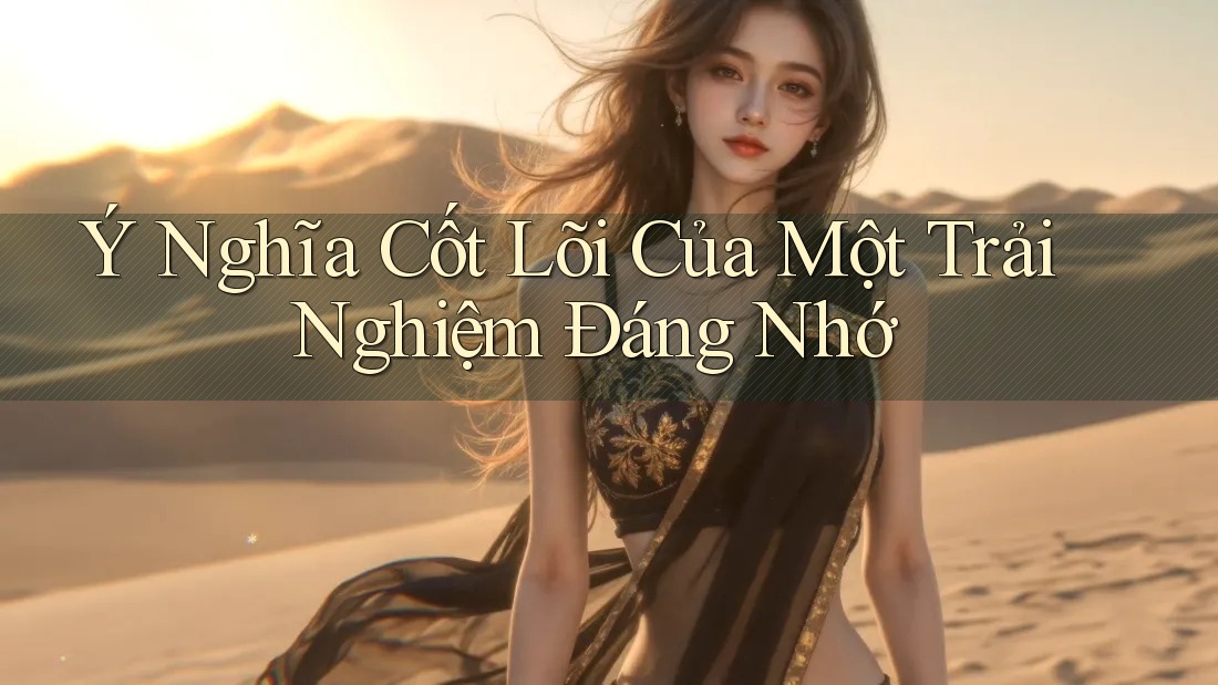 Ý Nghĩa Cốt Lõi Của Một Trải Nghiệm Đáng Nhớ