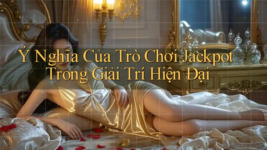 Ý Nghĩa Của Trò Chơi Jackpot Trong Giải Trí Hiện Đại Ý Nghĩa Của Trò Chơi Jackpot Trong Giải Trí Hiện Đại